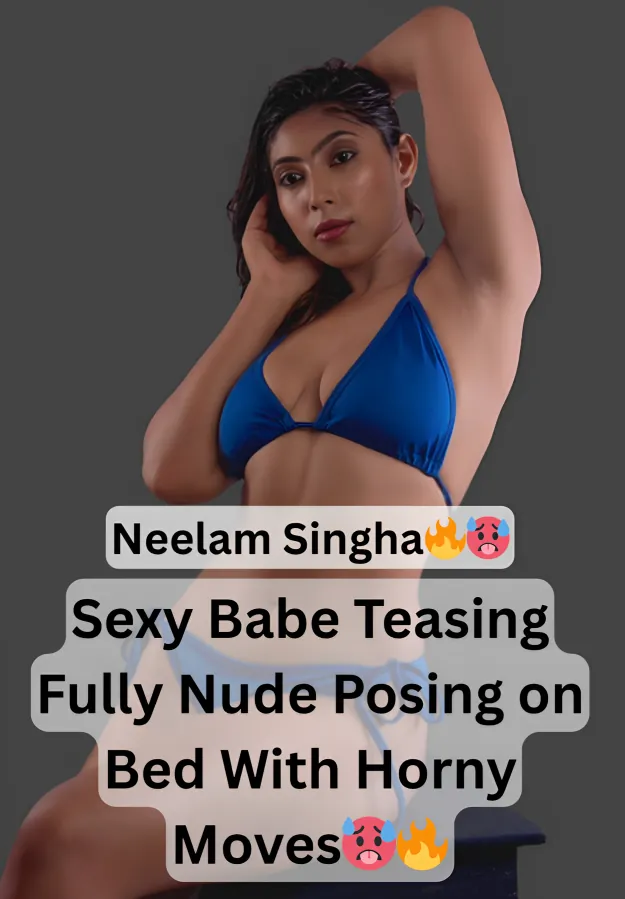 Famous Sexy Horny Model Neelam Singha Teasing And Stripping Fully Nude On Bed And Showing Her Curvy Body With Horny Moves