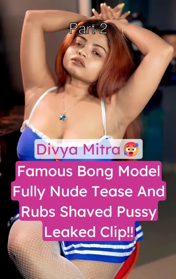 Famous Bengali Model Divya Mitra Fully Nude Leaked Clip Shows Her Huge Boobs And Shaved Pussy – Part 2