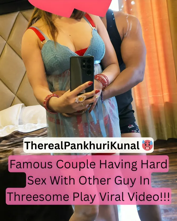 Famous Couple TheRealPankhuriKunal Threesome Sex with Another Guy Viral Video
