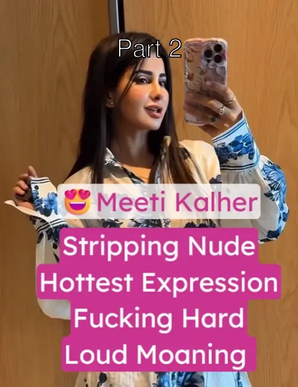 Meeti Kalher XXX Video Stripping Nude, Fucking Hard & Loud Moaning, Horny Expressions – Part 2