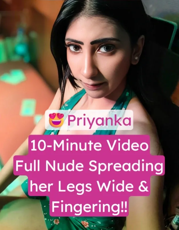 Priyanka 10-Minute Nude Striptease Big Boobs, Spread her Legs Wide, and Finger Fucking Her Wet Pussy