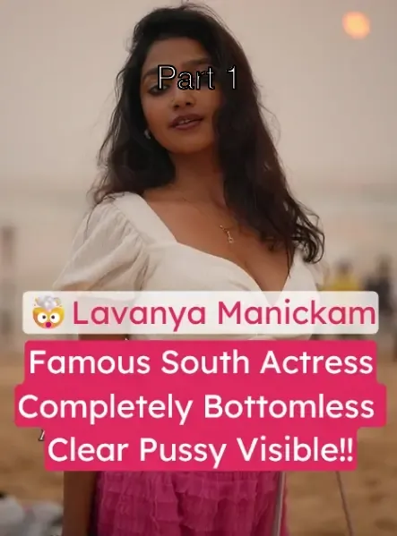 Famous South Actress Lavanya Manickam Stripped Nude Completely Bottomless with Clear Pussy & Asshole View – Part 1