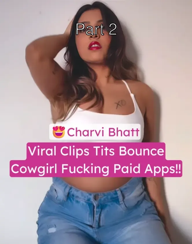 Insta Slut Model Charvi Bhatt Viral Paid Apps Tits Bounce In Cowgirl Fucking Videos – Part 2