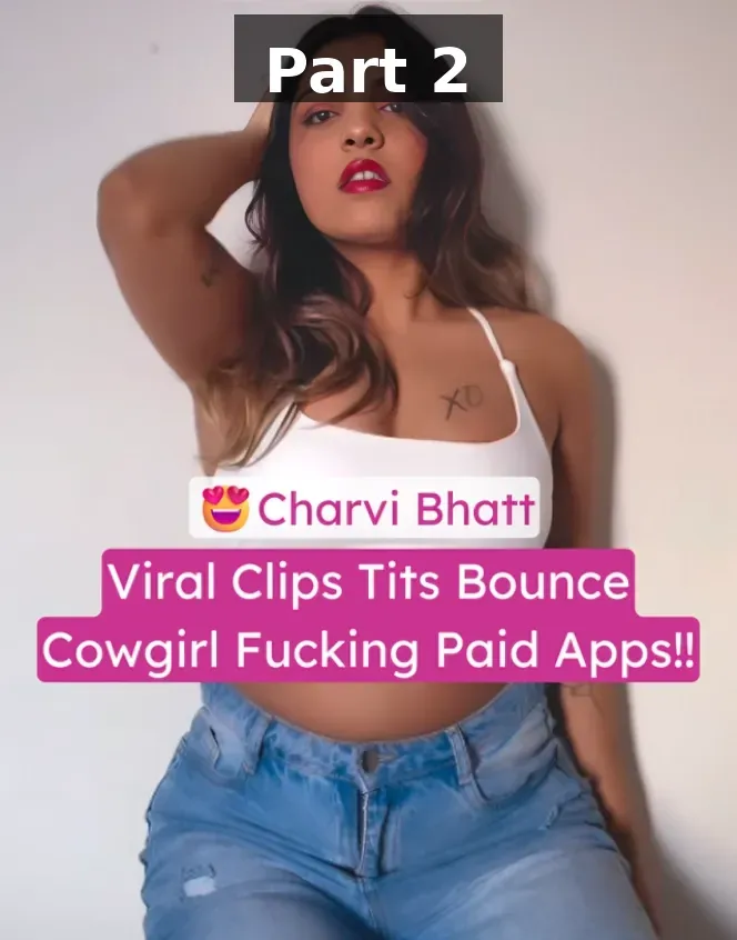 Insta Slut Model Charvi Bhatt Viral Paid Apps Tits Bounce In Cowgirl Fucking Videos – Part 2