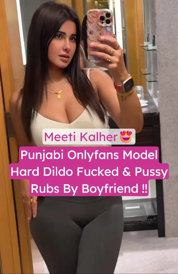 Famous Punjabi Onlyfans Model Meeti Kalher Hard Dildo Fucked And Pussy Rubbs With Vibrator By Boyfriend